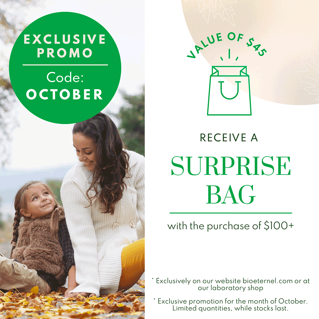 EXCLUSIVE PROMO Code: OCTOBER. RECEIVE A SURPRISE BAG with the purchase of $100+. VALUE OF $45. 1x Regenerative Oil (face) mini size - 1x Hand cream mini size - 1x Plumbing balm - 1x Facial mask mini size. * Exclusively on our website bioeternel.com or at our laboratory shop * Exclusive promotion for the month of October. Limited quantities, while stocks last.