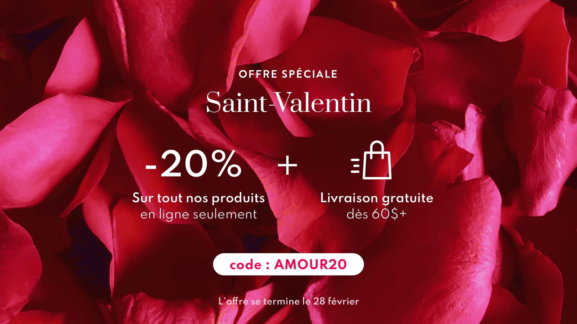 Offre spéciale Saint-Valentin | -20% de rabais + livraison gratuite dès 60$ - Code promo : AMOUR20